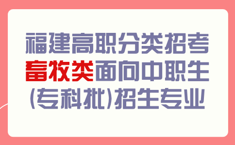 福建高职分类考试畜牧类面向中职生(专科批)招生专业