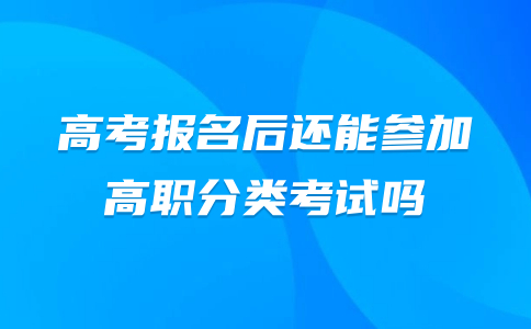 高考报名后还能参加高职分类考试吗