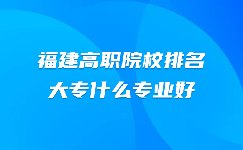 高职院校排名,大专什么专业好