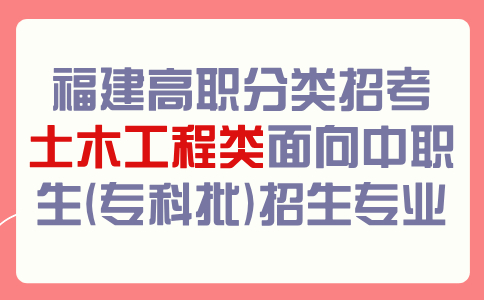 福建高职分类招考土木工程类面向中职生(专科批)招生专业