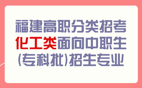 福建高职分类招考化工类面向中职生(专科批)招生专业