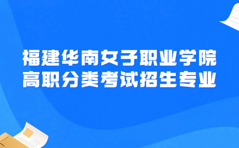 福建华南女子职业学院高职分类考试招生专业怎么选择