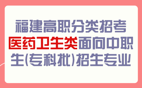 福建高职分类招考医药卫生类面向中职生(专科批)招生专业