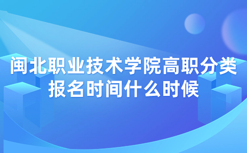 闽北职业技术学院高职分类报名时间