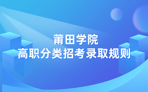 莆田学院高职分类招考录取规则