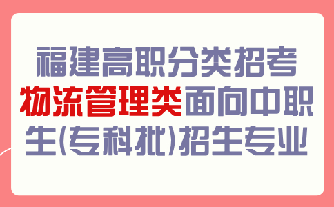 福建高职分类招考物流管理类面向中职生(专科批)招生专业