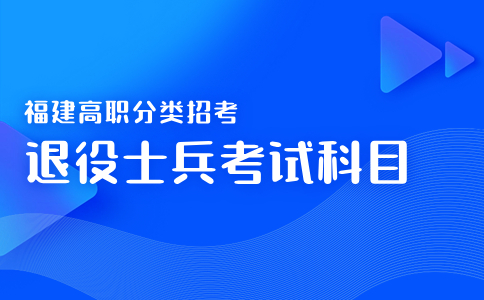 福建高职分类招考退役士兵考试科目