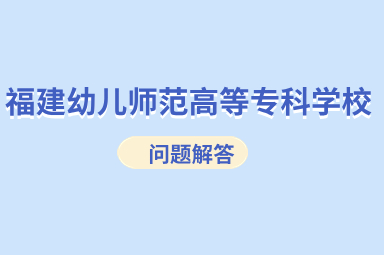 福建幼儿师范高等专科学校2024年分类招考专业推荐