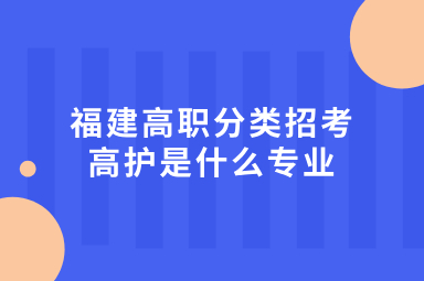 福建高职分类的高护是什么专业