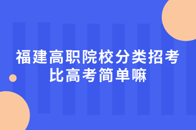 福建省高职分类考试比高考简单嘛