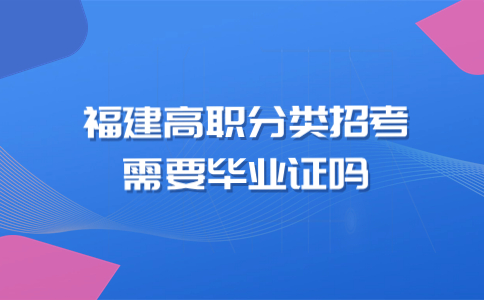 福建省高职分类招考报考需要毕业证吗