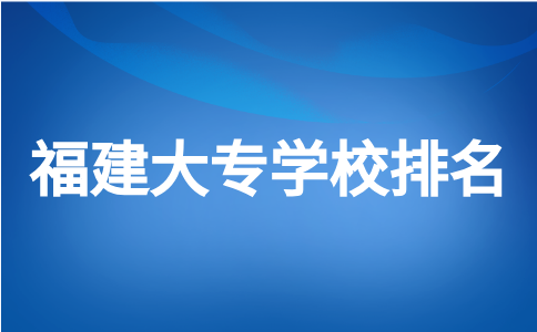 福建大专学校，排名前十的高职院校有哪些