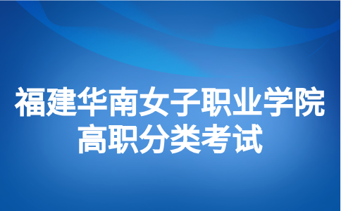 福建华南女子职业学院分类考试特殊群体类考生包含哪些人