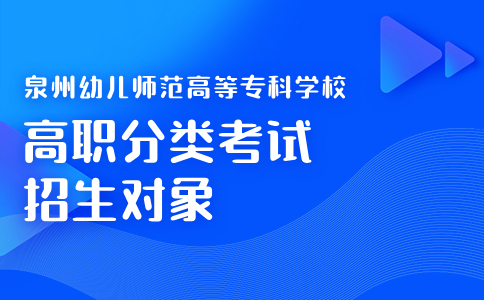 2024年泉州幼儿师范高等专科学校高职分类考试招生对象有哪些