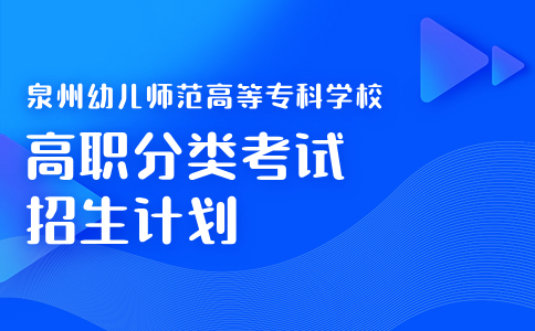 2024泉州幼儿师范高等专科学校高职分类考试招生计划