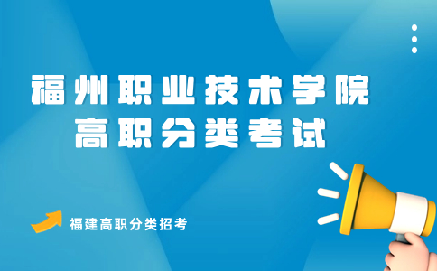 福州职业技术学院高职分类考试招生章程包含内容