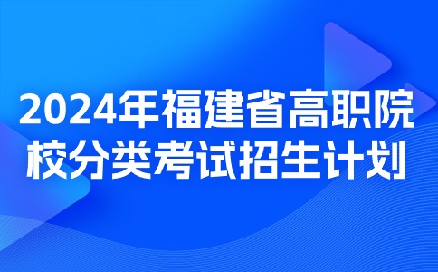 2024年福建省高职院校分类考试招生计划