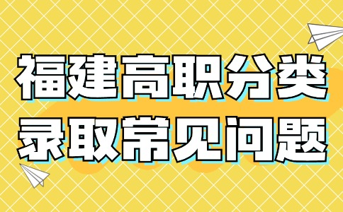 福建高职分类录取常见问题