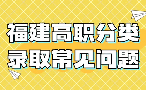 2024年福建高职分类录取常见问题